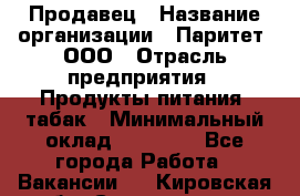 Продавец › Название организации ­ Паритет, ООО › Отрасль предприятия ­ Продукты питания, табак › Минимальный оклад ­ 30 000 - Все города Работа » Вакансии   . Кировская обл.,Соломинцы д.